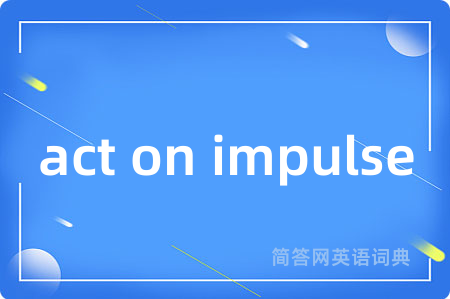 act on impulse是什么意思,act on impulse的中文翻译 act on impulse