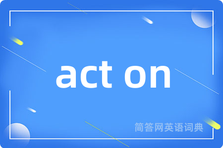 act on是什么意思,act on的中文翻译 act on