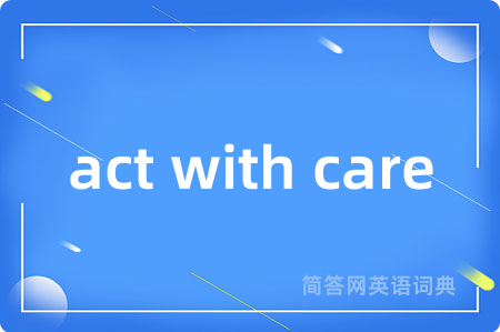 act with care是什么意思,act with care的中文翻译 act with care