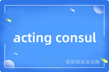 acting consul是什么意思,acting consul的中文翻译 acting consul