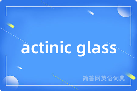 actinic glass是什么意思,actinic glass的中文翻译 actinic glass