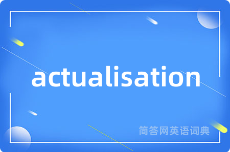 actualisation是什么意思,actualisation的中文翻译 actualisation