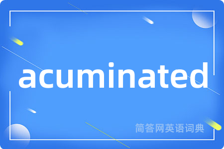 acuminated是什么意思,acuminated的中文翻译 acuminated