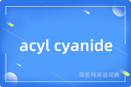 acyl cyanide是什么意思,acyl cyanide的中文翻译 acyl cyanide