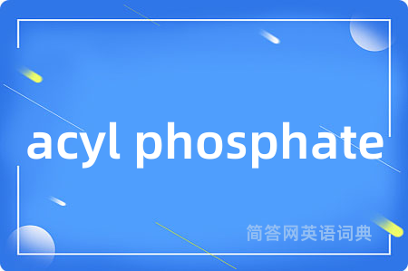 acyl phosphate是什么意思,acyl phosphate的中文翻译 acyl phosphate