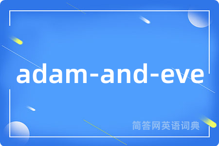 adam-and-eve是什么意思,adam-and-eve的中文翻译 adam-and-eve