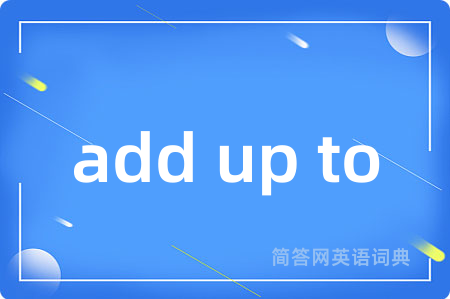 add up to是什么意思,add up to的中文翻译 add up to