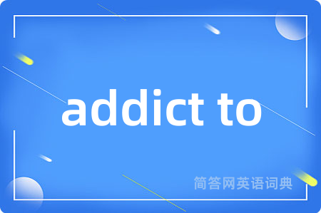 addict to是什么意思,addict to的中文翻译 addict to