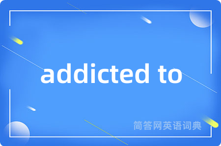 addicted to是什么意思,addicted to的中文翻译 addicted to