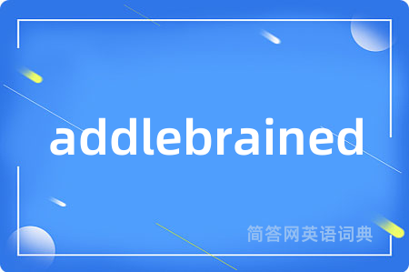 addlebrained是什么意思,addlebrained的中文翻译 addlebrained