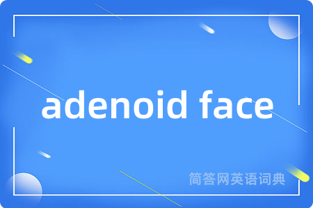 adenoid face是什么意思,adenoid face的中文翻译 adenoid face