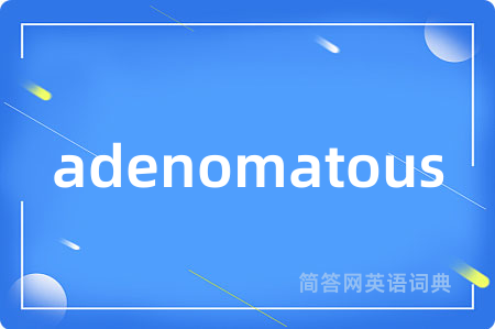 adenomatous是什么意思,adenomatous的中文翻译 adenomatous