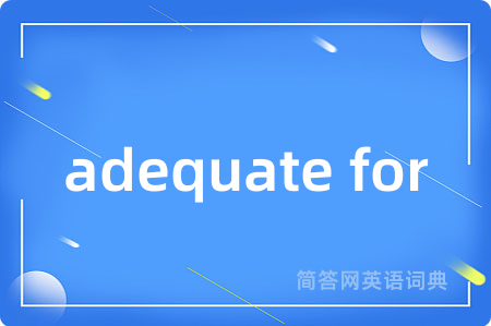 adequate for是什么意思,adequate for的中文翻译 adequate for