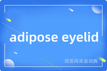 adipose eyelid是什么意思,adipose eyelid的中文翻译 adipose eyelid