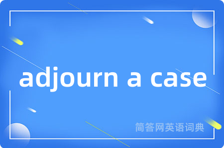 adjourn a case