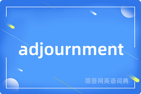 adjournment是什么意思,adjournment的中文翻译 adjournment