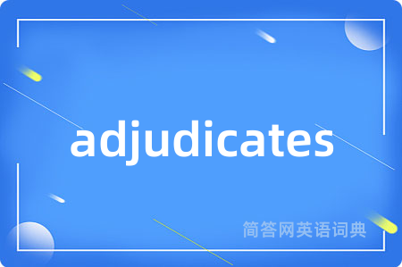 adjudicates是什么意思,adjudicates的中文翻译 adjudicates