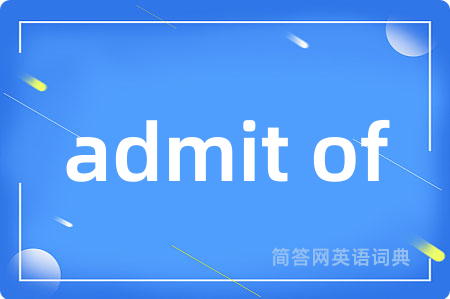 admit of是什么意思,admit of的中文翻译 admit of
