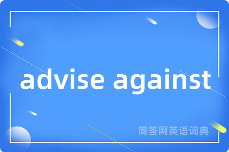 advise against是什么意思,advise against的中文翻译 advise against