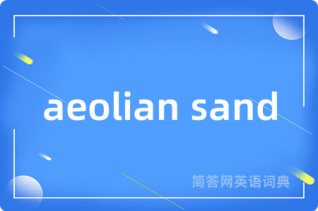 aeolian sand是什么意思,aeolian sand的中文翻译 aeolian sand