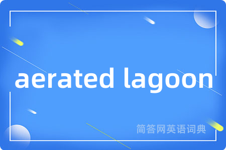 aerated lagoon是什么意思,aerated lagoon的中文翻译 aerated lagoon