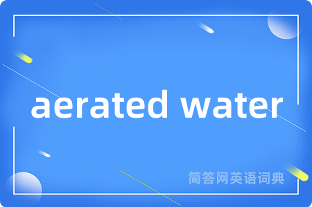 aerated water是什么意思,aerated water的中文翻译 aerated water
