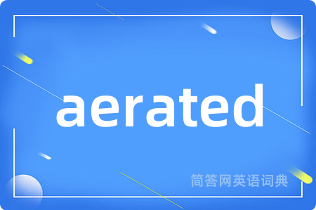 aerated是什么意思,aerated的中文翻译 aerated