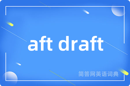 aft draft是什么意思,aft draft的中文翻译 aft draft