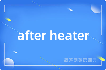 after heater是什么意思,after heater的中文翻译 after heater