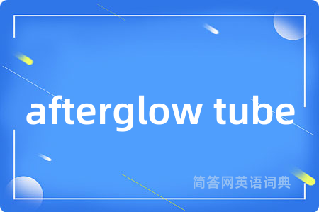 afterglow tube是什么意思,afterglow tube的中文翻译 afterglow tube