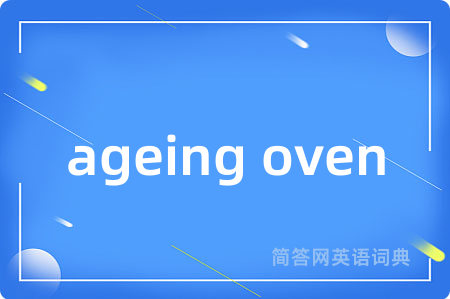 ageing oven是什么意思,ageing oven的中文翻译 ageing oven