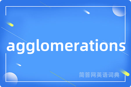 agglomerations是什么意思,agglomerations的中文翻译 agglomerations