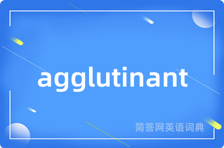 agglutinant是什么意思,agglutinant的中文翻译 agglutinant
