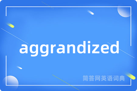 aggrandized是什么意思,aggrandized的中文翻译 aggrandized