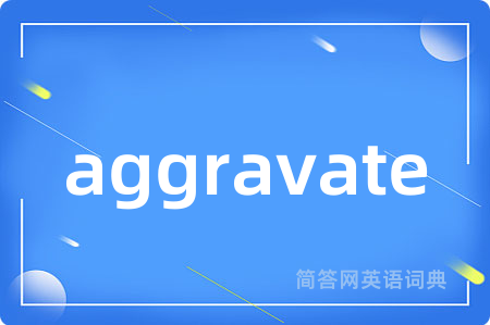 aggravate是什么意思,aggravate的中文翻译 aggravate