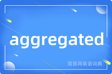 aggregated是什么意思,aggregated的中文翻译 aggregated