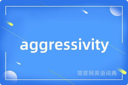 aggressivity是什么意思,aggressivity的中文翻译 aggressivity