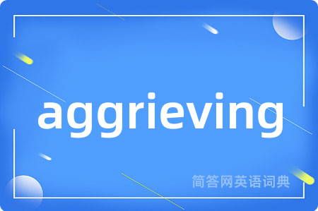aggrieving是什么意思,aggrieving的中文翻译 aggrieving