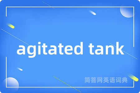agitated tank是什么意思,agitated tank的中文翻译 agitated tank