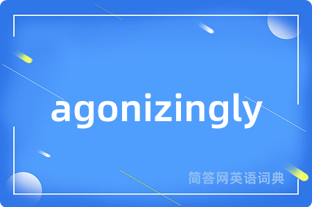 agonizingly