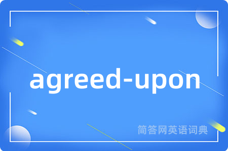 agreed-upon是什么意思,agreed-upon的中文翻译 agreed-upon