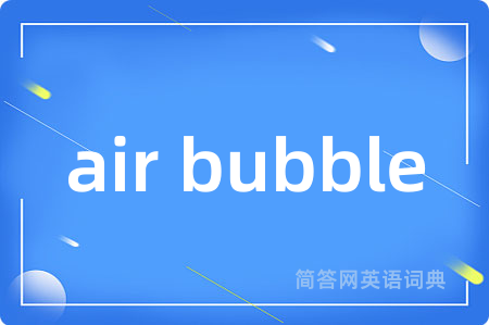 air bubble是什么意思,air bubble的中文翻译 air bubble
