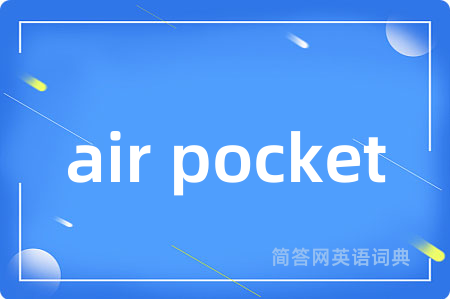 air pocket是什么意思,air pocket的中文翻译 air pocket