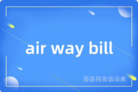 air way bill是什么意思,air way bill的中文翻译 air way bill