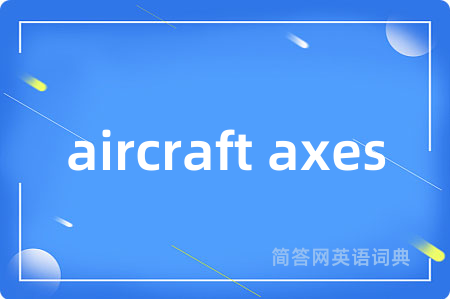 aircraft axes是什么意思,aircraft axes的中文翻译 aircraft axes