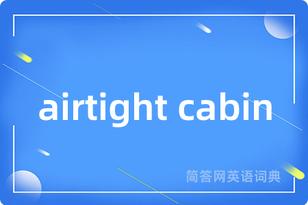 airtight cabin是什么意思,airtight cabin的中文翻译 airtight cabin