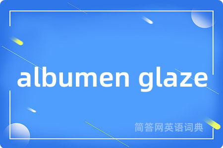 albumen glaze是什么意思,albumen glaze的中文翻译 albumen glaze