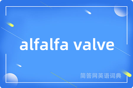 alfalfa valve是什么意思,alfalfa valve的中文翻译 alfalfa valve