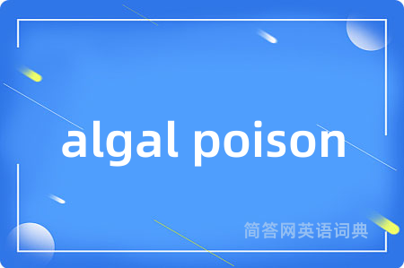 algal poison是什么意思,algal poison的中文翻译 algal poison