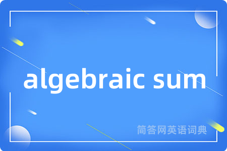 algebraic sum是什么意思,algebraic sum的中文翻译 algebraic sum